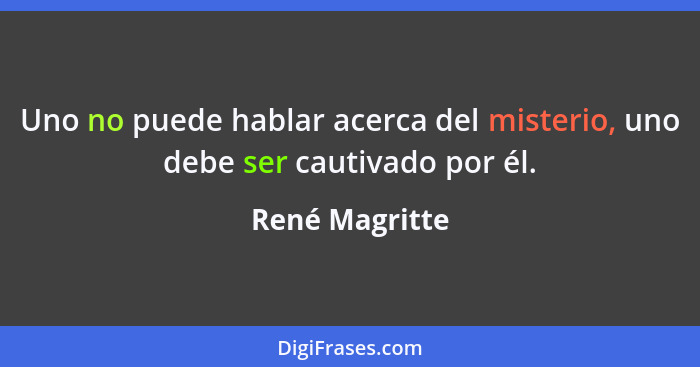 Uno no puede hablar acerca del misterio, uno debe ser cautivado por él.... - René Magritte