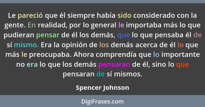 Le pareció que él siempre había sido considerado con la gente. En realidad, por lo general le importaba más lo que pudieran pensar d... - Spencer Johnson