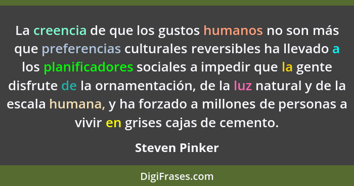 La creencia de que los gustos humanos no son más que preferencias culturales reversibles ha llevado a los planificadores sociales a im... - Steven Pinker