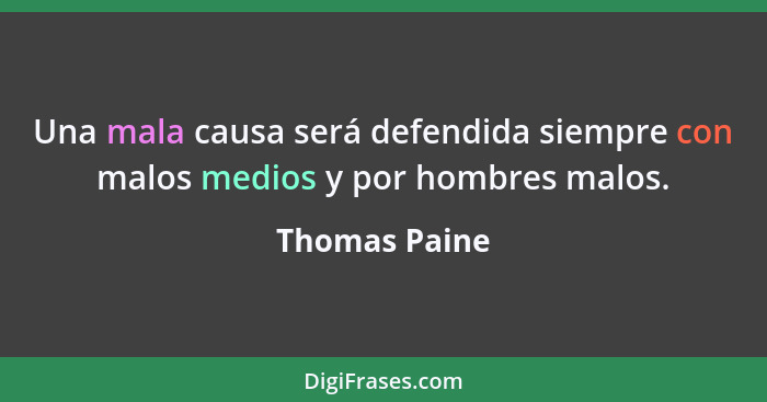 Una mala causa será defendida siempre con malos medios y por hombres malos.... - Thomas Paine