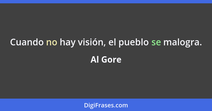 Cuando no hay visión, el pueblo se malogra.... - Al Gore