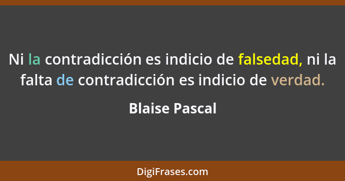 Ni la contradicción es indicio de falsedad, ni la falta de contradicción es indicio de verdad.... - Blaise Pascal