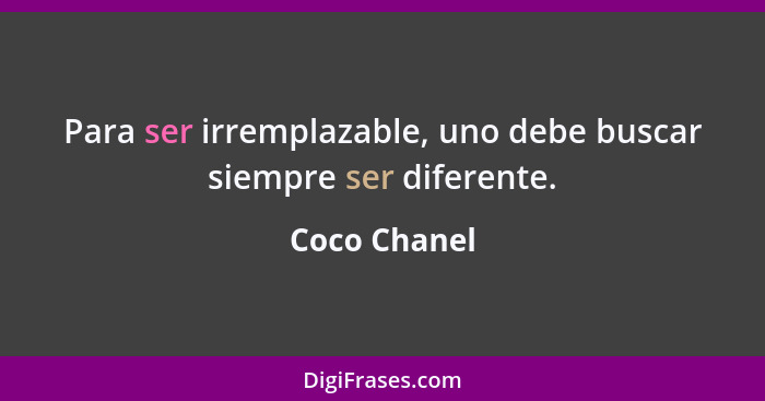 Para ser irremplazable, uno debe buscar siempre ser diferente.... - Coco Chanel