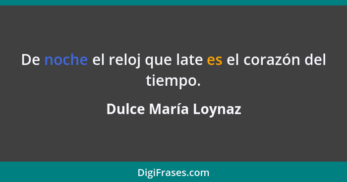 De noche el reloj que late es el corazón del tiempo.... - Dulce María Loynaz