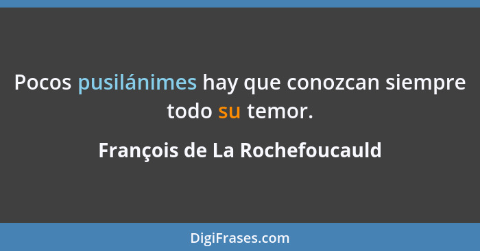 Pocos pusilánimes hay que conozcan siempre todo su temor.... - François de La Rochefoucauld