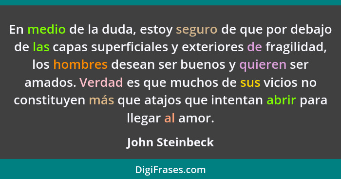 En medio de la duda, estoy seguro de que por debajo de las capas superficiales y exteriores de fragilidad, los hombres desean ser bue... - John Steinbeck