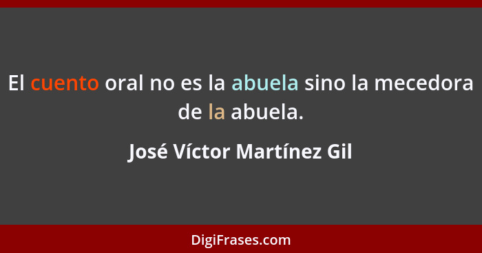 El cuento oral no es la abuela sino la mecedora de la abuela.... - José Víctor Martínez Gil