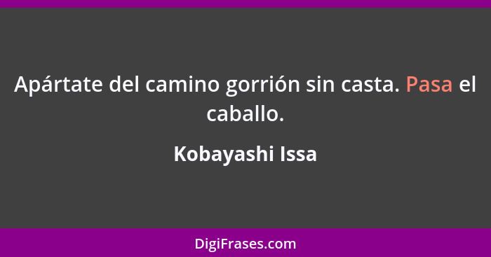 Apártate del camino gorrión sin casta. Pasa el caballo.... - Kobayashi Issa