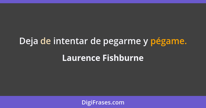 Deja de intentar de pegarme y pégame.... - Laurence Fishburne