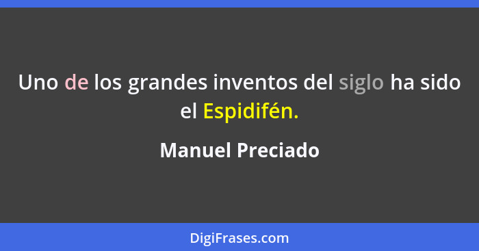 Uno de los grandes inventos del siglo ha sido el Espidifén.... - Manuel Preciado
