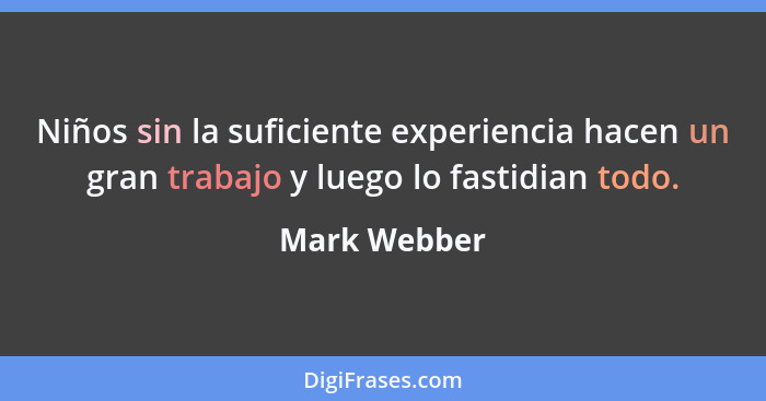 Niños sin la suficiente experiencia hacen un gran trabajo y luego lo fastidian todo.... - Mark Webber