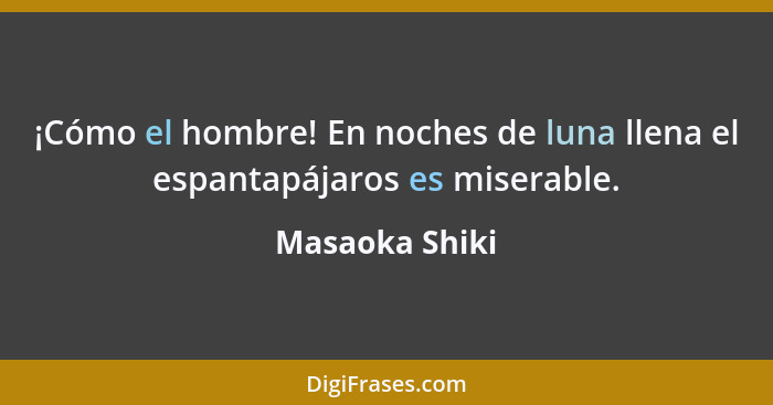 ¡Cómo el hombre! En noches de luna llena el espantapájaros es miserable.... - Masaoka Shiki