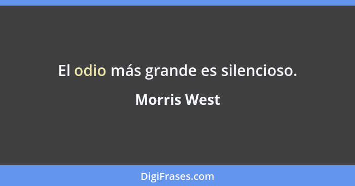El odio más grande es silencioso.... - Morris West