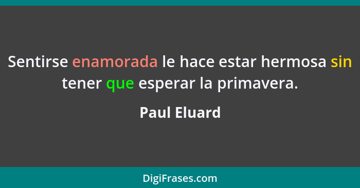 Sentirse enamorada le hace estar hermosa sin tener que esperar la primavera.... - Paul Eluard