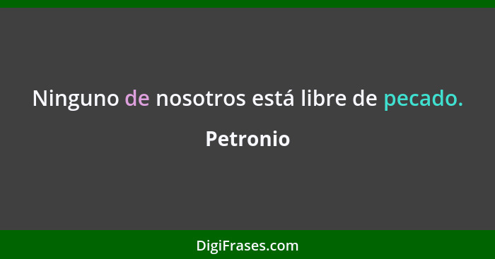 Ninguno de nosotros está libre de pecado.... - Petronio