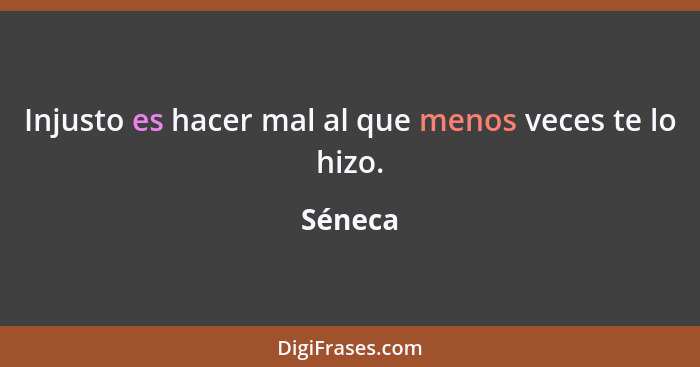 Injusto es hacer mal al que menos veces te lo hizo.... - Séneca