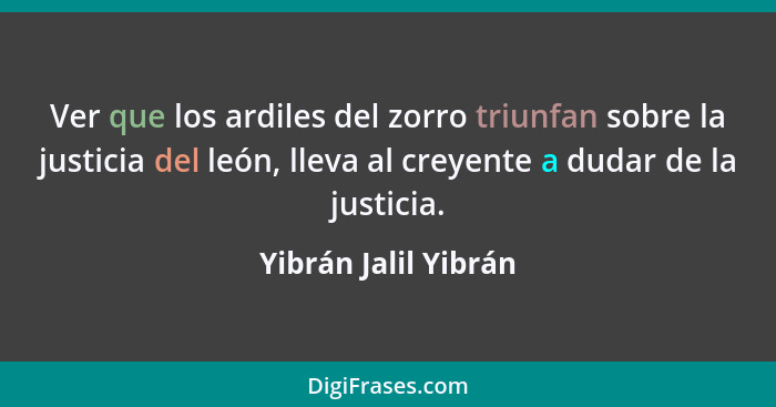 Ver que los ardiles del zorro triunfan sobre la justicia del león, lleva al creyente a dudar de la justicia.... - Yibrán Jalil Yibrán