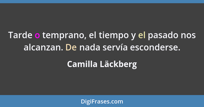 Tarde o temprano, el tiempo y el pasado nos alcanzan. De nada servía esconderse.... - Camilla Läckberg