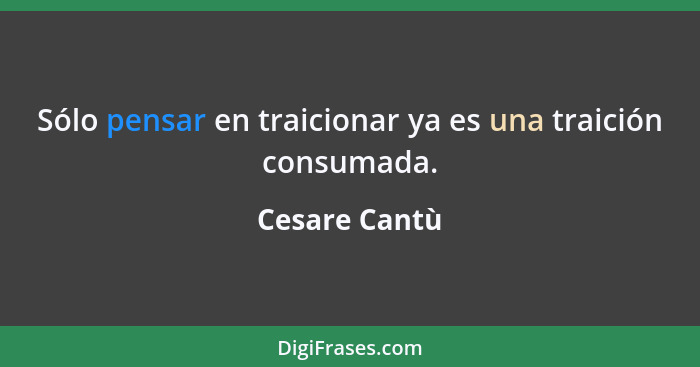 Sólo pensar en traicionar ya es una traición consumada.... - Cesare Cantù