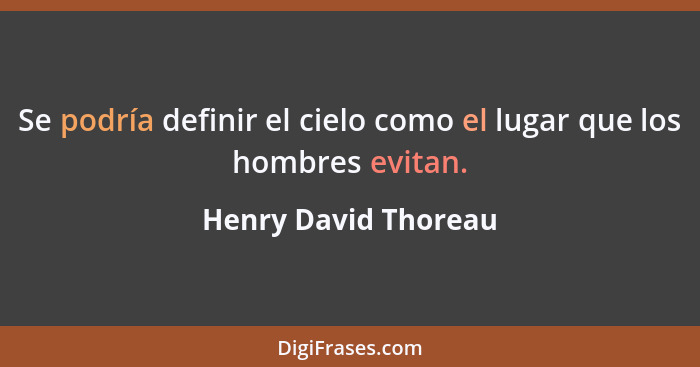 Se podría definir el cielo como el lugar que los hombres evitan.... - Henry David Thoreau