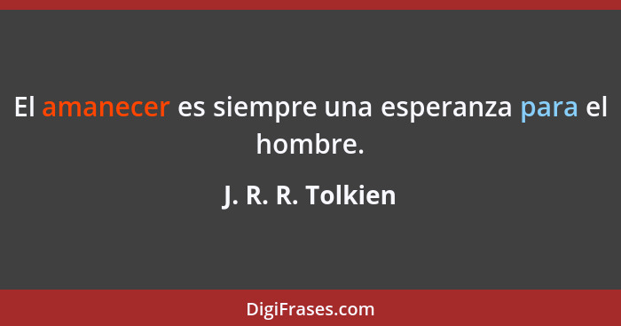 El amanecer es siempre una esperanza para el hombre.... - J. R. R. Tolkien