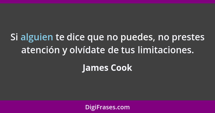 Si alguien te dice que no puedes, no prestes atención y olvídate de tus limitaciones.... - James Cook