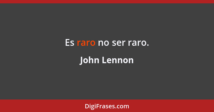 Es raro no ser raro.... - John Lennon