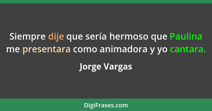 Siempre dije que sería hermoso que Paulina me presentara como animadora y yo cantara.... - Jorge Vargas