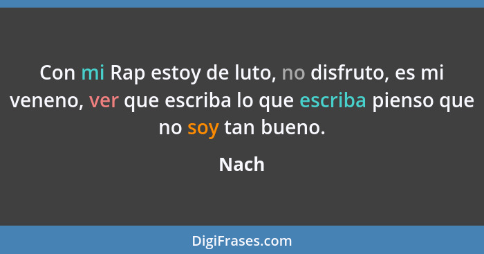 Con mi Rap estoy de luto, no disfruto, es mi veneno, ver que escriba lo que escriba pienso que no soy tan bueno.... - Nach