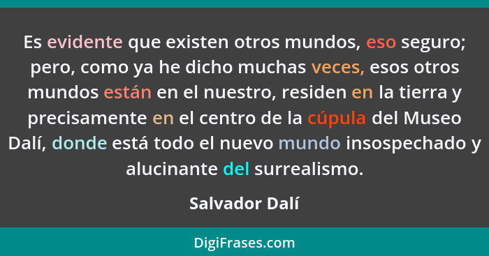 Es evidente que existen otros mundos, eso seguro; pero, como ya he dicho muchas veces, esos otros mundos están en el nuestro, residen... - Salvador Dalí