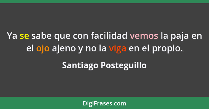 Ya se sabe que con facilidad vemos la paja en el ojo ajeno y no la viga en el propio.... - Santiago Posteguillo