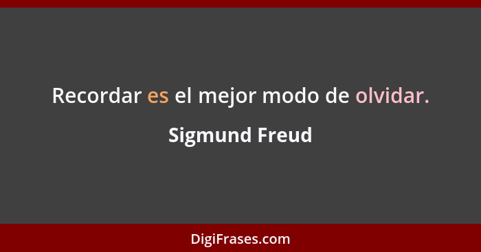 Recordar es el mejor modo de olvidar.... - Sigmund Freud