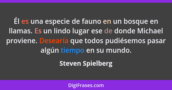 Él es una especie de fauno en un bosque en llamas. Es un lindo lugar ese de donde Michael proviene. Desearía que todos pudiésemos p... - Steven Spielberg