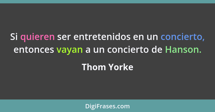 Si quieren ser entretenidos en un concierto, entonces vayan a un concierto de Hanson.... - Thom Yorke