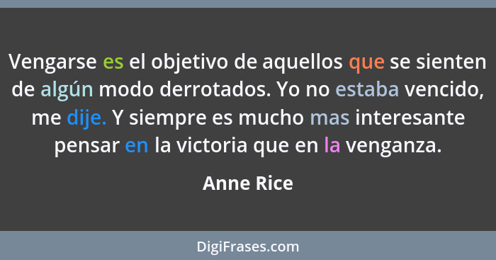 Vengarse es el objetivo de aquellos que se sienten de algún modo derrotados. Yo no estaba vencido, me dije. Y siempre es mucho mas interes... - Anne Rice