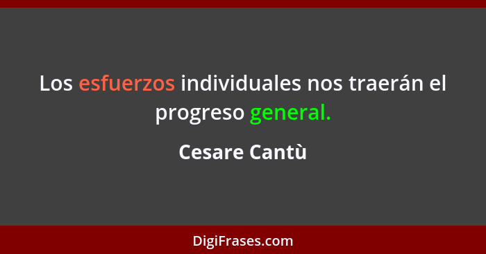 Los esfuerzos individuales nos traerán el progreso general.... - Cesare Cantù