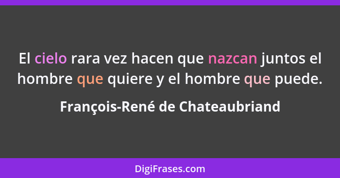 El cielo rara vez hacen que nazcan juntos el hombre que quiere y el hombre que puede.... - François-René de Chateaubriand