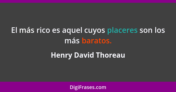 El más rico es aquel cuyos placeres son los más baratos.... - Henry David Thoreau
