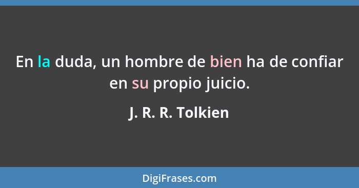 En la duda, un hombre de bien ha de confiar en su propio juicio.... - J. R. R. Tolkien