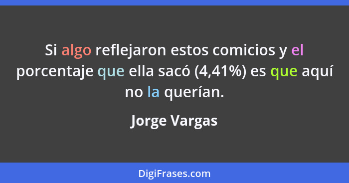 Si algo reflejaron estos comicios y el porcentaje que ella sacó (4,41%) es que aquí no la querían.... - Jorge Vargas