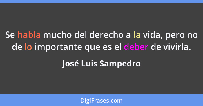 Se habla mucho del derecho a la vida, pero no de lo importante que es el deber de vivirla.... - José Luis Sampedro