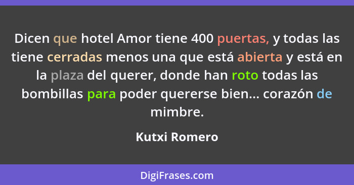 Dicen que hotel Amor tiene 400 puertas, y todas las tiene cerradas menos una que está abierta y está en la plaza del querer, donde han... - Kutxi Romero