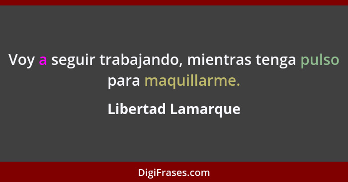 Voy a seguir trabajando, mientras tenga pulso para maquillarme.... - Libertad Lamarque