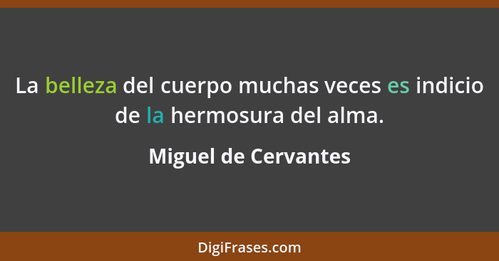 La belleza del cuerpo muchas veces es indicio de la hermosura del alma.... - Miguel de Cervantes