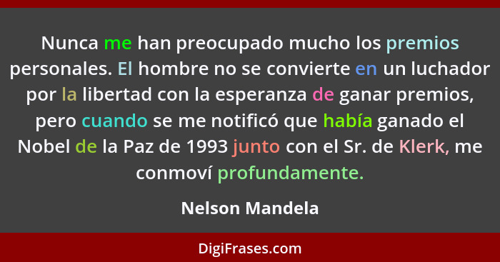 Nunca me han preocupado mucho los premios personales. El hombre no se convierte en un luchador por la libertad con la esperanza de ga... - Nelson Mandela