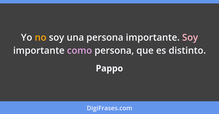 Yo no soy una persona importante. Soy importante como persona, que es distinto.... - Pappo