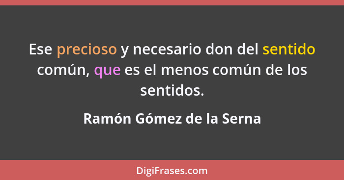 Ese precioso y necesario don del sentido común, que es el menos común de los sentidos.... - Ramón Gómez de la Serna
