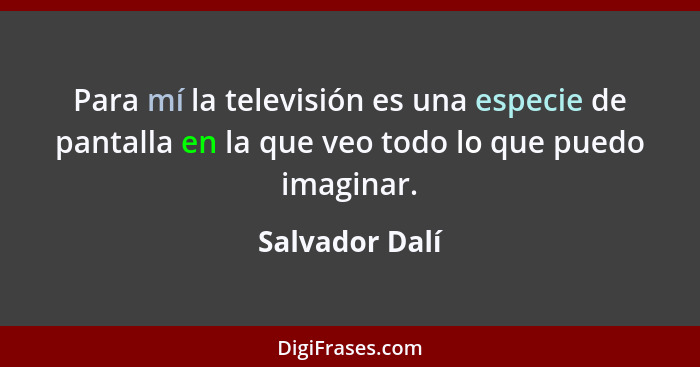 Para mí la televisión es una especie de pantalla en la que veo todo lo que puedo imaginar.... - Salvador Dalí