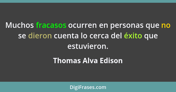 Muchos fracasos ocurren en personas que no se dieron cuenta lo cerca del éxito que estuvieron.... - Thomas Alva Edison