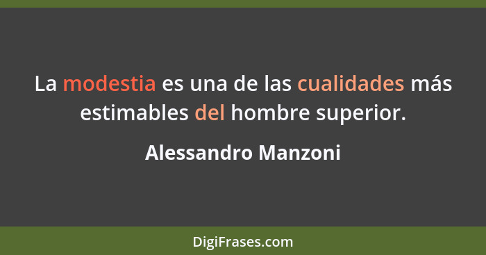 La modestia es una de las cualidades más estimables del hombre superior.... - Alessandro Manzoni
